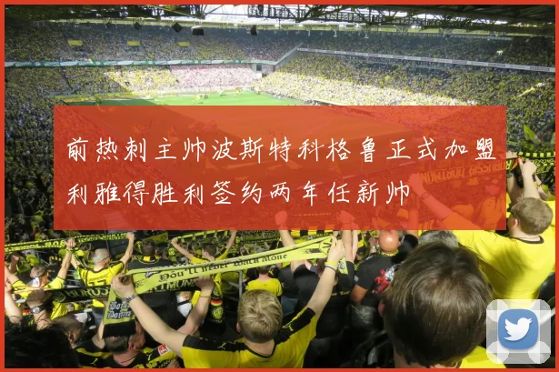 前热刺主帅波斯特科格鲁正式加盟利雅得胜利签约两年任新帅