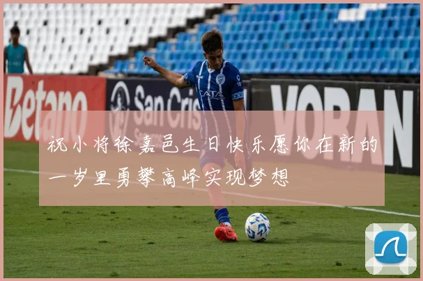 祝小将徐嘉邑生日快乐愿你在新的一岁里勇攀高峰实现梦想