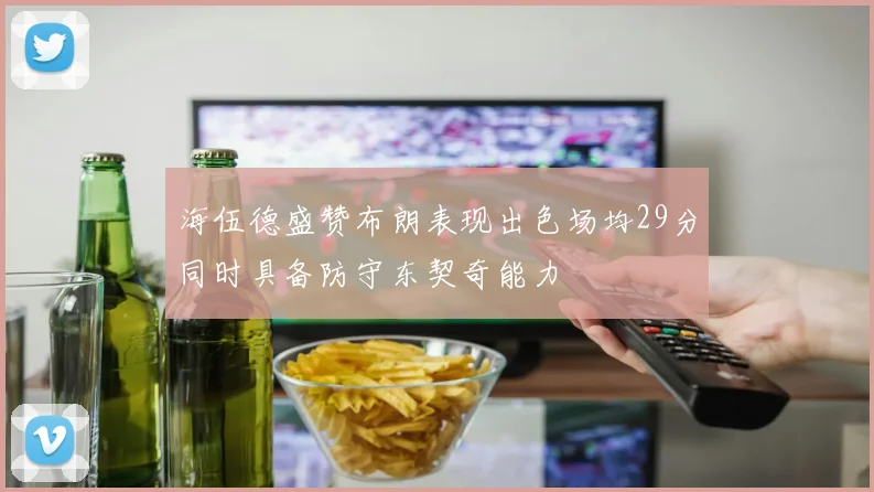 海伍德盛赞布朗表现出色场均29分同时具备防守东契奇能力