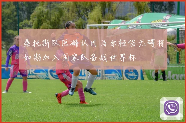 桑托斯队医确认内马尔轻伤无碍将如期加入国家队备战世界杯