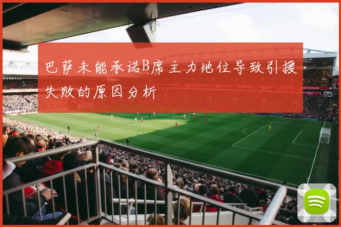 巴萨未能承诺B席主力地位导致引援失败的原因分析